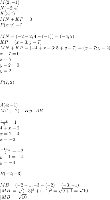 M(2;-1)\\N(-2;4)\\K(3;7)\\MN+KP=0\\P(x;y)=?\\\\MN=(-2-2;4-(-1))=(-4;5)\\KP=(x-3;y-7)\\MN+KP=(-4+x-3;5+y-7)=(x-7;y-2)\\x-7=0\\x=7\\y-2=0\\y=2\\\\P(7;2)\\\\\\\\A(4;-1)\\M(1;-2)-cep.\; \; AB\\\\ \frac{4+x}{2}=1\\4+x=2\\x=2-4\\x=-2\\\\ \frac{-1+y}{2}=-2\\y-1=-4\\y=-3\\\\B(-2;-3)\\\\MB=(-2-1;-3-(-2)=(-3;-1)\\|MB|= \sqrt{(-3)^2+(-1)^2}= \sqrt{9+1}= \sqrt{10}\\|MB|= \sqrt{10}
