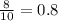 \frac{8}{10} =0.8