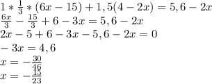 1* \frac{1}{3}*(6x-15)+1,5(4-2x)=5,6-2x \\ \frac{6x}{3} - \frac{15}{3} +6-3x=5,6-2x \\ 2x-5+6-3x-5,6-2x=0 \\ -3x=4,6 \\ x=- \frac{30}{46} \\ x=- \frac{15}{23}