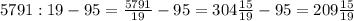 5 791 : 19 - 95 = \frac{5 791}{19} -95=304 \frac{15}{19}-95=209 \frac{15}{19}