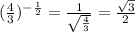 (\frac{4}{3})^{-\frac{1}{2}}=\frac{1}{\sqrt{\frac{4}{3}}}=\frac{\sqrt{3}}{2}