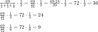 \frac{69}{\frac{1}{2}+\frac{1}{3}+\frac{1}{8}} \cdot \frac{1}{2}=\frac{69}{\frac{23}{24}}\cdot \frac{1}{2}=\frac{69\cdot 24}{23}\cdot \frac{1}2}=72\cdot \frac{1}{2}=36\\\\\frac{69}{\frac{23}{24}}\cdot \frac{1}{3}=72\cdot \frac{1}{3}=24\\\\\frac{69}{\frac{23}{24}}\cdot \frac{1}{8}=72\cdot \frac{1}{8}=9