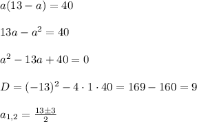 a(13-a)=40\\\\13a-a^2=40\\\\a^2-13a+40=0\\\\D=(-13)^2-4\cdot1\cdot40=169-160=9\\\\ a_{1,2}= \frac{13\±3}{2}
