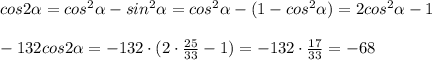 cos2 \alpha =cos^2 \alpha -sin^2 \alpha =cos^2 \alpha -(1-cos^2 \alpha )=2cos^2 \alpha -1 \\ \\-132 cos2 \alpha =-132\cdot( 2\cdot \frac{25}{33}-1)=-132\cdot \frac{17}{33}=-68