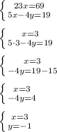 \left \{ {{23x=69} \atop {5x-4y=19}} \right. \\ \\ \left \{ {{x=3} \atop {5\cdot 3-4y=19}} \right. \\ \\ \left \{ {{x=3} \atop {-4y=19-15}} \right. \\ \\ \left \{ {{x=3} \atop {-4y=4}} \right. \\ \\ \left \{ {{x=3} \atop {y=-1}} \right.