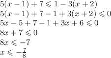 5(x - 1) + 7 \leqslant 1 - 3(x + 2) \\ 5(x - 1) + 7 - 1 + 3(x + 2) \leqslant 0 \\ 5x - 5 + 7 - 1 + 3x + 6 \leqslant 0 \\ 8x + 7 \leqslant 0 \\ 8x \leqslant - 7 \\ x \leqslant - \frac{7}{8}