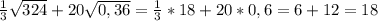 \frac{1}{3} \sqrt{324}+20 \sqrt{0,36}= \frac{1}{3}*18+20*0,6=6+12=18