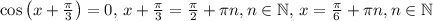 \cos\left(x+\frac{ \pi }{3}\right)=0,\, x+\frac{ \pi }{3}=\frac{ \pi }{2}+\pi n, n\in\mathbb{N},\,x=\frac{ \pi }{6}+\pi n, n\in\mathbb{N}