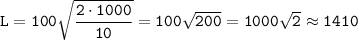 \tt L = 100\sqrt{\dfrac{2\cdot1000}{10}} = 100\sqrt{200} = 1000\sqrt{2} \approx 1410