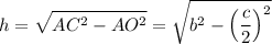 \displaystyle h= \sqrt{AC^2-AO^2}= \sqrt{b^2-\left(\frac{c}{2}\right)^2}
