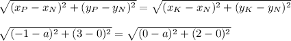 \sqrt{(x_P-x_N)^2+(y_P-y_N)^2 }=\sqrt{(x_K-x_N)^2+(y_K-y_N)^2 } \\ \\ \sqrt{(-1-a)^2+(3-0)^2 }=\sqrt{(0-a)^2+(2-0)^2 } \\ \\