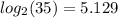 log_{2} (35) = 5.129