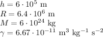 h=6\cdot 10^5\mathrm{\ m}\\&#10;R=6.4\cdot 10^6\mathrm{\ m}\\ M=6\cdot 10^{24}\mathrm{\ kg}\\ \gamma=6.67\cdot 10^{-11}\mathrm{\ m^3\ kg^{-1}\ s^{-2}}