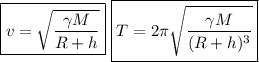 \boxed{v=\sqrt{\frac{\gamma M}{R+h}}}\ \boxed{T=2\pi\sqrt{\frac{\gamma M}{(R+h)^3}}}
