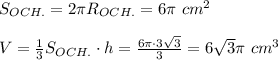 S_{OCH.}=2 \pi R_{OCH.}=6\pi\ cm^2 \\\\V= \frac{1}{3}S_{OCH.}\cdot h= \frac{6 \pi\cdot 3 \sqrt{3}}{3}=6 \sqrt{3} \pi\ cm^3