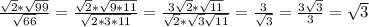 \frac{ \sqrt{2}* \sqrt{99} }{ \sqrt{66} }= \frac{ \sqrt{2}* \sqrt{9*11} }{ \sqrt{2*3*11} }= \frac{3 \sqrt{2} * \sqrt{11} }{ \sqrt{2}* \sqrt{3} \sqrt{11} }= \frac{3}{ \sqrt{3} }= \frac{3 \sqrt{3} }{3}= \sqrt{3}
