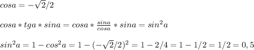 cosa=- \sqrt{2}/2\\\\cosa*tga*sina=cosa* \frac{sina}{cosa}*sina = sin^2a\\\\sin^2a=1-cos^2a=1-(- \sqrt{2}/2)^2=1-2/4=1-1/2=1/2=0,5