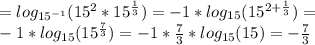 =log_{15^{-1}}(15^2*15^{ \frac{1}{3} } )=-1*log_{15}(15^{2+ \frac{1}{3}} ) = \\ -1*log_{15}(15^{ \frac{7}{3}} ) = -1*\frac{7}{3}*log_ {15}(15)=-\frac{7}{3}