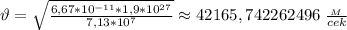 \vartheta = \sqrt{ \frac{6,67*10^{-11}*1,9*10^{27}}{7,13*10^7} } \approx42165,742262496 \ \frac{_M}{cek}