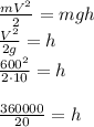 \frac{mV^2}{2} = mgh\newline&#10;\frac{V^2}{2g} = h\newline&#10;\frac{600^2}{2\cdot10} = h\newline\newline&#10;\frac{360000}{20} = h\newline