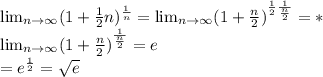 \lim_{n \to \infty} (1+ \frac{1}{2}n)^{ \frac{1}{n}} = \lim_{n \to \infty} (1+ \frac{n}{2})^{ \frac{1}{2} \frac{1}{ \frac{n}{2} }}=*&#10;\\ \lim_{n \to \infty} (1+ \frac{n}{2} )^{ \frac{1}{ \frac{n}{2} } }=e&#10;\\*=e^{ \frac{1}{2} }= \sqrt{e}