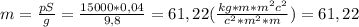 m= \frac{pS}{g}= \frac{15000*0,04}{9,8}= 61,22( \frac{kg*m*m^{2}c^{2} }{c ^{2}* m^{2} *m })=61,22