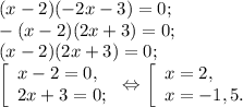 (x-2)(-2x-3)=0;\\-(x-2)(2x+3)=0;\\(x-2)(2x+3)=0; \\\left [ \begin{array}{lcl} {{x-2=0,} \\ {2x+3=0;}} \end{array} \right.\Leftrightarrow \left [ \begin{array}{lcl} {{x=2,} \\ {x=-1,5.}} \end{array} \right.