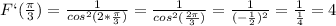 \dispaystyle F`( \frac{ \pi }{3})= \frac{1}{cos^2(2* \frac{ \pi }{3})}= \frac{1}{cos^2( \frac{2 \pi }{3})}= \frac{1}{(- \frac{1}{2})^2}= \frac{1}{ \frac{1}{4}}=4