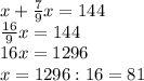 x+ \frac{7}{9}x=144\\ \frac{16}{9}x=144\\16x=1296\\x=1296:16=81