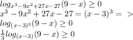 log_{ x^{3} - 9 x^{2} +27x-27}(9 - x) \geq 0 \\ x^{3} - 9 x^{2} +27x-27 = (x-3)^{3} =\ \textgreater \ \\ log_{ (x-3)^{3}}(9 - x) \geq 0 \\&#10; \frac{1}{3} log_{ (x-3)}(9 - x) \geq 0 \\ &#10;