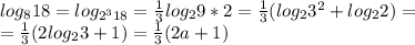 log_818 = log _{2^318}= \frac{1}{3}log_29*2 = \frac{1}{3}(log_23^2+log_22) = \\&#10;= \frac{1}{3}(2log_23+1) = \frac{1}{3} (2a + 1)