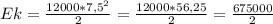 Ek = \frac{12000*7,5^2}{2} = \frac{12000 * 56,25}{2} = \frac{675000}{2}