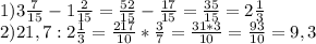 1) 3 \frac{7}{15}-1 \frac{2}{15}= \frac{52}{15}- \frac{17}{15}= \frac{35}{15}=2 \frac{1}{3}\\2) 21,7:2 \frac{1}{3}= \frac{217}{10}* \frac{3}{7}= \frac{31*3}{10}= \frac{93}{10}=9,3
