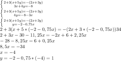 \left \{ {{2+3(x+5y)=-(2x+3y)} \atop {3x+4y=-8}} \right. \\&#10; \left \{ {{2+3(x+5y)=-(2x+3y)} \atop {4y=-8-3x}} \right. \\&#10; \left \{ {{2+3(x+5y)=-(2x+3y)} \atop {y=-2-0,75x}} \right. \\&#10;2+3(x+5*(-2-0,75x)=-(2x+3*(-2-0,75x))34\\&#10;2+3x-30-11,25x=-2x+6+2,25x\\&#10;-28-8,25x=6+0,25x\\&#10;8,5x=-34\\&#10;x=-4\\&#10;y=-2-0,75*(-4)=1