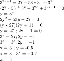 3^{2x+1} = 27+53*3^x + 3^{2x} &#10;&#10;-27 - 53 * 3^x - 3^{2x} + 3^{2x+1} = 0&#10;&#10;y = 3^x&#10;&#10;2y^2 - 53y - 27 = 0&#10;&#10;(y - 27)(2y + 1) = 0&#10;&#10;y = 27 ; 2y + 1 = 0&#10;&#10;3^x = 27 ; 2y = -1&#10;&#10;3^x = 3^3 ; 2y = -1&#10;&#10;x = 3 ; y = -0,5&#10;&#10;x = 3 ; 3^x = - 0,5&#10;&#10;x = 3 &#10;
