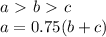 a\ \textgreater \ b\ \textgreater \ c \\&#10; a=0.75(b+c) \\