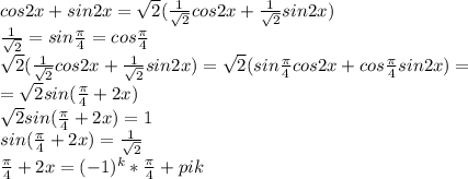 cos2x+sin2x= \sqrt{2}( \frac{1}{ \sqrt{2} } cos2x+ \frac{1}{ \sqrt{2} } sin2x)&#10;\\ \frac{1}{ \sqrt{2} } =sin \frac{ \pi }{4} =cos \frac{ \pi }{4} &#10;\\ \sqrt{2}( \frac{1}{ \sqrt{2} } cos2x+ \frac{1}{ \sqrt{2} } sin2x)= \sqrt{2}(sin \frac{ \pi }{4} cos2x+ cos \frac{ \pi }{4} sin2x)=&#10;\\ =\sqrt{2}sin( \frac{ \pi }{4} +2x) &#10;\\\sqrt{2}sin( \frac{ \pi }{4} +2x) =1&#10;\\sin( \frac{ \pi }{4} +2x)= \frac{1}{ \sqrt{2} } &#10; \\ \frac{ \pi }{4}+2x=(-1)^k * \frac{ \pi }{4} +pik&#10;&#10;