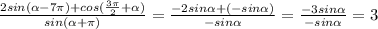 \frac{2sin( \alpha -7 \pi) + cos( \frac{3 \pi}{2} + \alpha ) }{sin ( \alpha+ \pi П)} = \frac{ - 2sin\alpha +( - sin \alpha )}{- sin \alpha}= \frac{ - 3sin\alpha}{- sin \alpha}= 3 \\