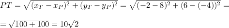 PT= \sqrt{(x_T-x_P)^2+(y_T-y_P)^2}= \sqrt{(-2-8)^2+(6-(-4))^2}= \\ \\ = \sqrt{100+100}=10 \sqrt{2}