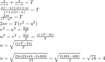 \frac{s}{v+u}+\frac{s}{v-u}=T\\\frac{s(v-u)+s(v+u)}{(v+u)(v-u)}=T\\\frac{2sv}{v^2-u^2}=T\\2sv=T(v^2-u^2)\\v^2-u^2=\frac{2sv}{T}\\u^2=v^2-\frac{2sv}{T}=\frac{v(vT-2s)}{T}\\u=\sqrt{\frac{v(vT-2s)}{T}}\\\\u=\sqrt{\frac{22*(22*44-2*468)}{44}}=\sqrt{\frac{2(484-468)}{2}}=\sqrt{16}=4