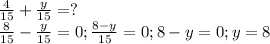 \frac{4}{15} + \frac{y}{15} =? \\ \frac{8}{15} - \frac{y}{15} =0; \frac{8-y}{15} =0; 8-y=0; y=8