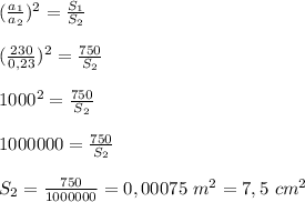 (\frac{a_1}{a_2})^2= \frac{S_1}{S_2}\\\\(\frac{230}{0,23})^2= \frac{750}{S_2}\\\\1000^2=\frac{750}{S_2}\\\\1000000=\frac{750}{S_2}\\\\S_2= \frac{750}{1000000}=0,00075\ m^2=7,5\ cm^2