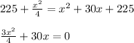 225+ \frac{x^2}{4}= x^{2} +30x+225 \\ \\ \frac{3x^2}{4} +30x=0&#10;