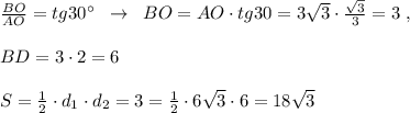 \frac{BO}{AO}=tg30^\circ}\; \; \to \; \; BO=AO\cdot tg30=3\sqrt3\cdot \frac{\sqrt3}{3} =3\; ,\\\\BD=3\cdot 2=6\\\\S=\frac{1}{2}\cdot d_1\cdot d_2=3=\frac{1}{2}\cdot 6\sqrt3\cdot 6=18\sqrt3