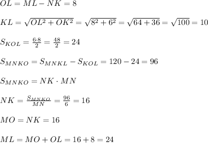 OL=ML-NK=8\\\\KL= \sqrt{OL^2+OK^2}=\sqrt{8^2+6^2}=\sqrt{64+36}=\sqrt{100}=10\\\\ S_{KOL}= \frac{6\cdot8}{2}= \frac{48}{2}=24\\\\S_{MNKO}=S_{MNKL}-S_{KOL}=120-24=96\\\\S_{MNKO}=NK\cdot MN\\\\NK= \frac{S_{MNKO}}{MN}= \frac{96}{6}=16\\\\MO=NK=16\\\\ML=MO+OL=16+8=24