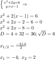 \left \{ {{x^2+2y=6} \atop {y=x-1}} \right.\Rightarrow\\\\&#10;x^2+2(x-1)=6\\&#10;x^2+2x-2-6=0\\&#10;x^2+2x-8=0\\&#10;D=4+32=36; \sqrt{D}=6\\\\&#10;x_{1/2}= \frac{-2\pm6}{2}\\\\&#10;x_1=-4; \ x_2=2