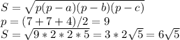 S= \sqrt{p(p-a)(p-b)(p-c)} \\ p=(7+7+4)/2=9 \\ S= \sqrt{9*2*2*5}=3*2 \sqrt{5} =6 \sqrt{5}