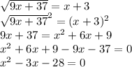 \sqrt{9x + 37} = x + 3\\\sqrt{9x + 37} ^ 2 = (x + 3)^2\\9x + 37 = x^2 + 6x + 9\\x^2 + 6x + 9 - 9x - 37 = 0\\x^2 - 3x - 28 = 0