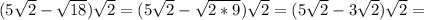 (5 \sqrt{2} - \sqrt{18} ) \sqrt{ 2 } =(5 \sqrt{2} - \sqrt{2*9} ) \sqrt{2} =(5 \sqrt{2} -3 \sqrt{2} ) \sqrt{2} =