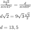 \frac{ \frac{9 \sqrt{6} }{2} }{sin 45^o}= \frac{d}{sin 60^o} \\ \\ d \sqrt{2}=9 \sqrt{3} \frac{ \sqrt{6} }{2} \\ \\ d=13,5
